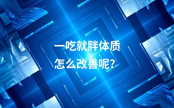 一吃就胖体质怎么改善呢？