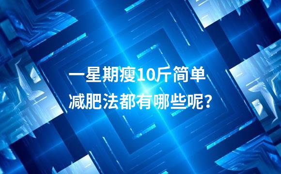 一星期瘦10斤简单减肥法都有哪些呢？