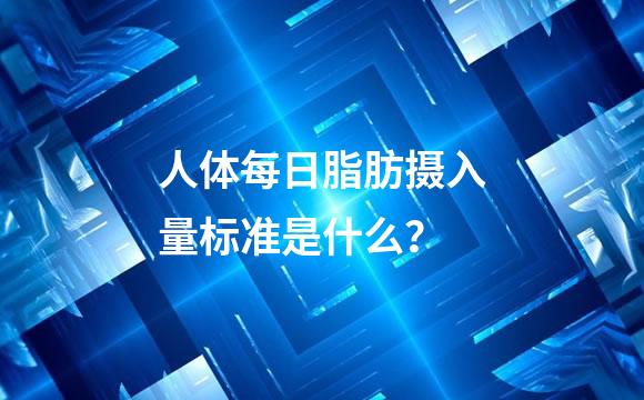 人体每日脂肪摄入量标准是什么？