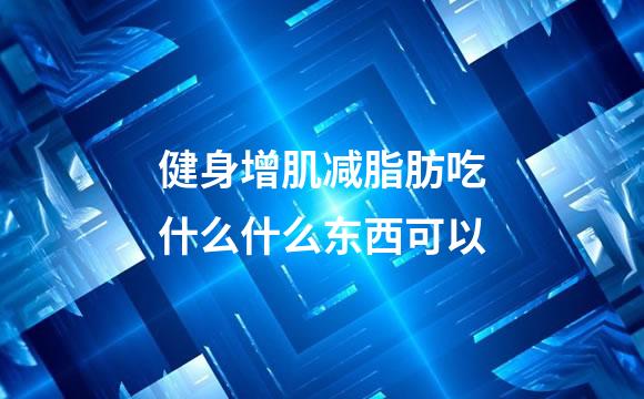 健身增肌减脂肪吃什么什么东西可以