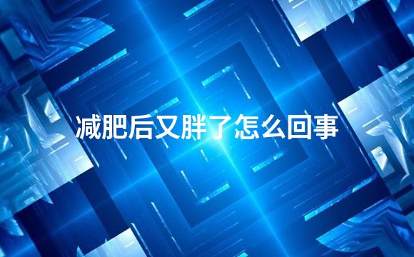 减肥后又胖了怎么回事