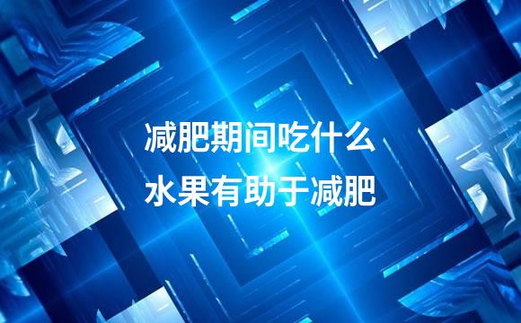 减肥期间吃什么水果有助于减肥
