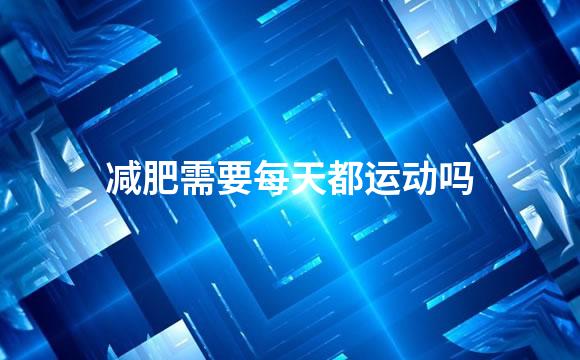 减肥需要每天都运动吗