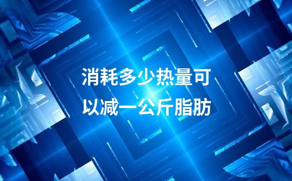 消耗多少热量可以减一公斤脂肪