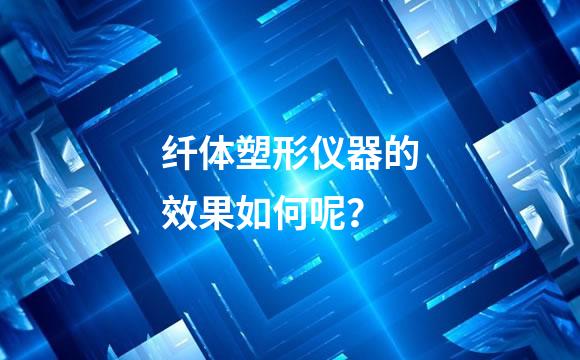 纤体塑形仪器的效果如何呢？